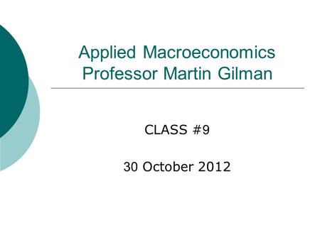 Applied Macroeconomics Professor Martin Gilman CLASS # 9 30 October 2012.