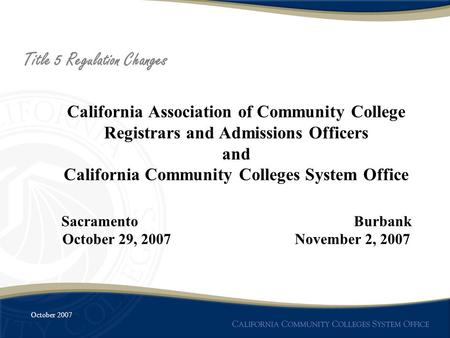 October 2007 California Association of Community College Registrars and Admissions Officers and California Community Colleges System Office Sacramento.