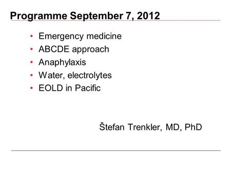 Programme September 7, 2012 Emergency medicine ABCDE approach Anaphylaxis Water, electrolytes EOLD in Pacific Štefan Trenkler, MD, PhD.