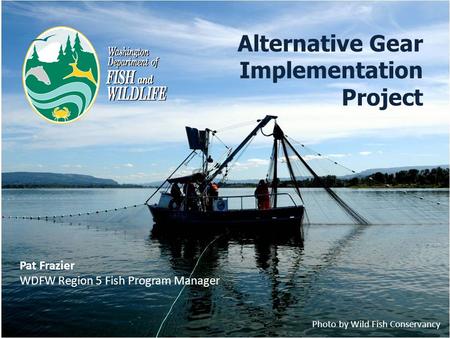 Alternative Gear Implementation Project Pat Frazier WDFW Region 5 Fish Program Manager Photo by Wild Fish Conservancy.