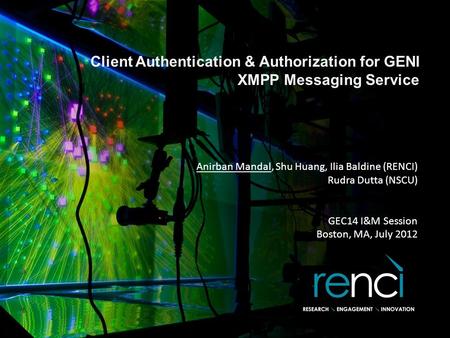 Client Authentication & Authorization for GENI XMPP Messaging Service Anirban Mandal, Shu Huang, Ilia Baldine (RENCI) Rudra Dutta (NSCU) GEC14 I&M Session.