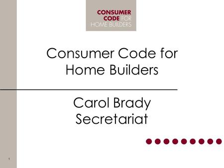 Consumer Code for Home Builders Carol Brady Secretariat 1.
