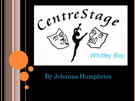 By Johanna Humphries. Centre Stage is a performing arts school that is for all ages between 6 and 16 years old. There is a range of different things included.