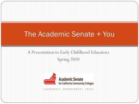 A Presentation to Early Childhood Educators Spring 2010 The Academic Senate + You.