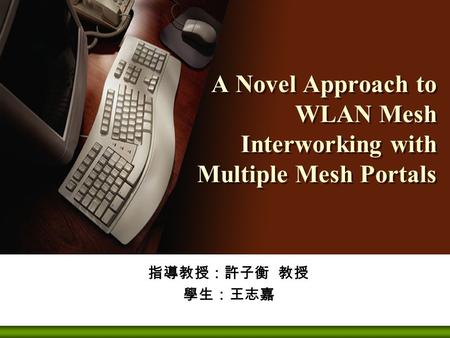 A Novel Approach to WLAN Mesh Interworking with Multiple Mesh Portals 指導教授：許子衡 教授 學生：王志嘉.
