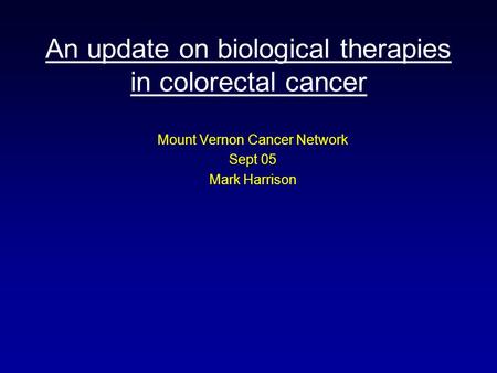 An update on biological therapies in colorectal cancer Mount Vernon Cancer Network Sept 05 Mark Harrison.