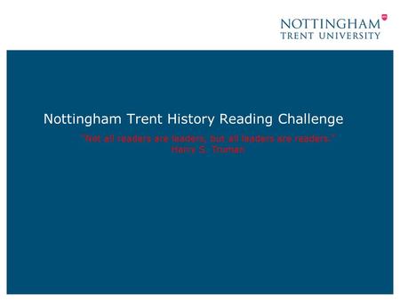 Nottingham Trent History Reading Challenge “Not all readers are leaders, but all leaders are readers.” Harry S. Truman.