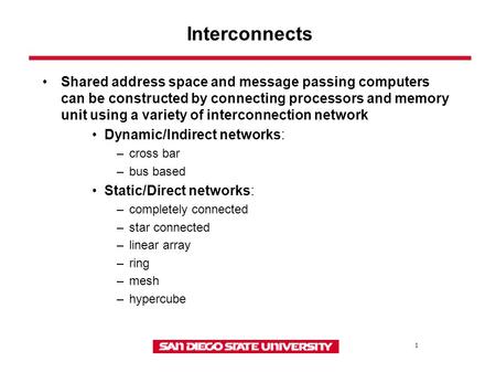 1 Interconnects Shared address space and message passing computers can be constructed by connecting processors and memory unit using a variety of interconnection.