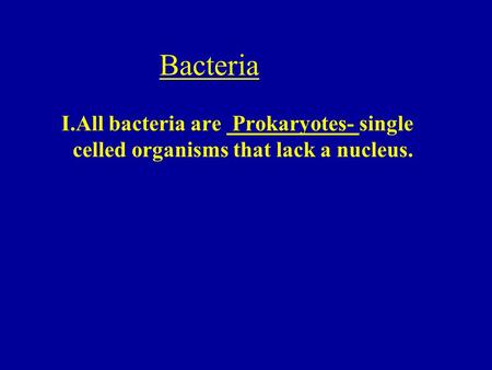 Bacteria I.All bacteria are Prokaryotes- single celled organisms that lack a nucleus.
