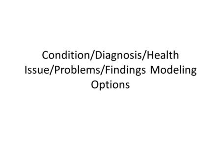 Condition/Diagnosis/Health Issue/Problems/Findings Modeling Options.