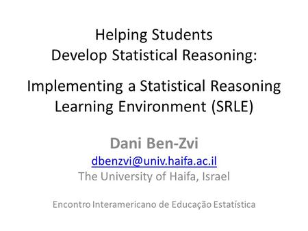Helping Students Develop Statistical Reasoning: Implementing a Statistical Reasoning Learning Environment (SRLE) Dani Ben-Zvi