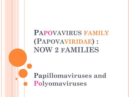 P APOVAVIRUS FAMILY (P APOVAVIRIDAE ) : NOW 2 F AMILIES Papillomaviruses and Polyomaviruses.