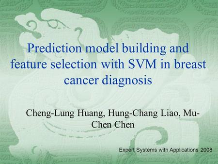 Prediction model building and feature selection with SVM in breast cancer diagnosis Cheng-Lung Huang, Hung-Chang Liao, Mu- Chen Chen Expert Systems with.
