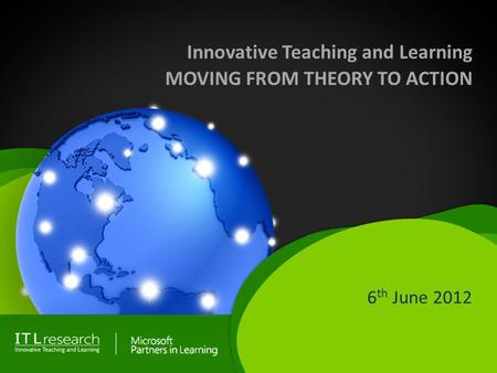Innovative Teaching and Learning MOVING FROM THEORY TO ACTION 6 th June 2012.