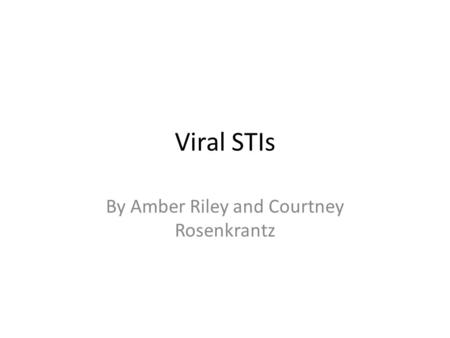 Viral STIs By Amber Riley and Courtney Rosenkrantz.