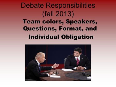 Debate Responsibilities (fall 2013) Team colors, Speakers, Questions, Format, and Individual Obligation.