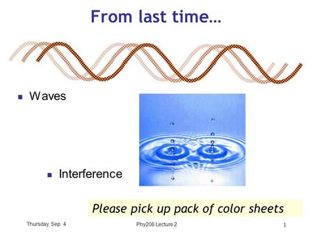 Thursday, Sep. 4Phy208 Lecture 2 1 From last time… Waves Interference Please pick up pack of color sheets.