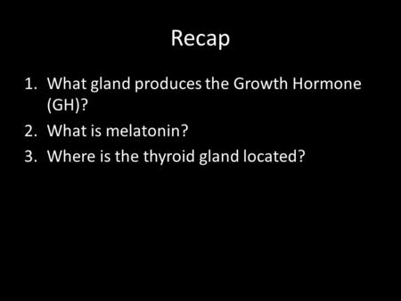 Recap What gland produces the Growth Hormone (GH)? What is melatonin?