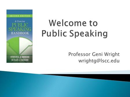 Professor Geni Wright  Welcome & Introductions  Class activity – SNOWBALL!  Syllabus  Part 1 – Introduction ◦ Speaking in Public.