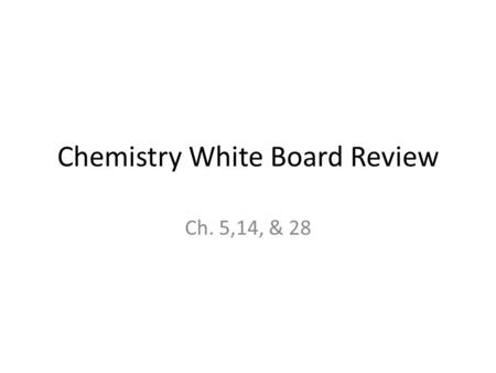 Chemistry White Board Review Ch. 5,14, & 28. For each question You will have 10 seconds to write your answer You are competing against the person at your.