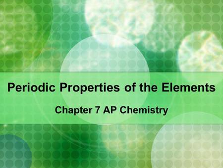 Periodic Properties of the Elements Chapter 7 AP Chemistry.