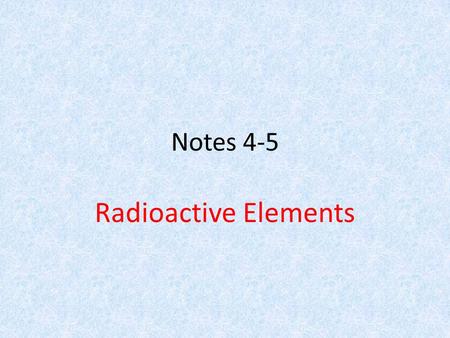 Notes 4-5 Radioactive Elements.