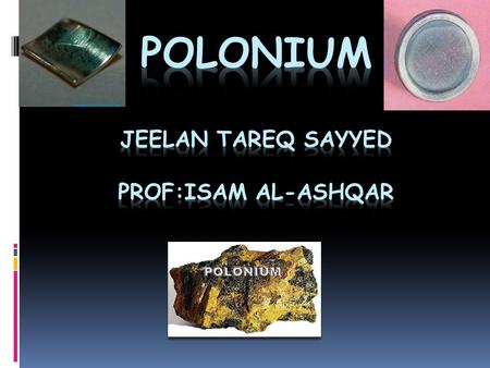 Introduction  What is polonium?  Its history?  Physical and chemical properties?  Characteristics?  Solid state form?  Detection(alpha detection)?