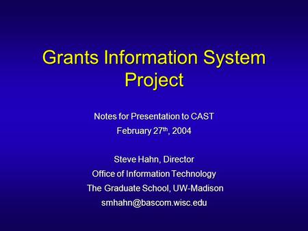 Grants Information System Project Notes for Presentation to CAST February 27 th, 2004 Steve Hahn, Director Office of Information Technology The Graduate.