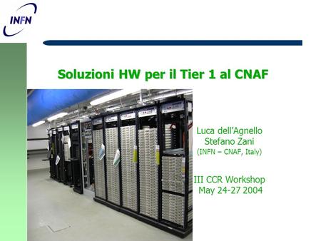 Soluzioni HW per il Tier 1 al CNAF Luca dell’Agnello Stefano Zani (INFN – CNAF, Italy) III CCR Workshop May 24-27 2004.