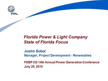 Justin Sobol Manager, Project Development - Renewables FDEP CD 14th Annual Power Generation Conference July 29, 2010 Florida Power & Light Company State.