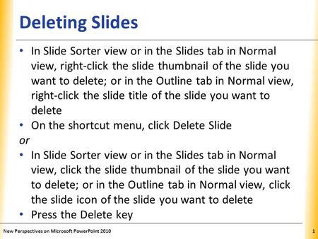 XP Deleting Slides In Slide Sorter view or in the Slides tab in Normal view, right-click the slide thumbnail of the slide you want to delete; or in the.