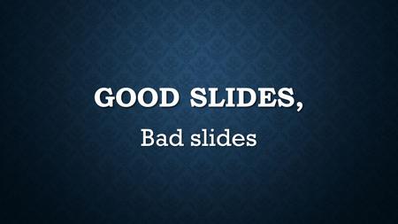 GOOD SLIDES, Bad slides. BAD SLIDES Bad slides use text that is so small that no one in your audience can read it without squinting and getting a headache.