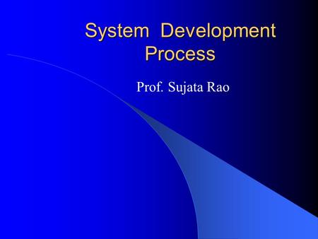 System Development Process Prof. Sujata Rao. 2Overview Systems development life cycle (SDLC) – Provides overall framework for managing system development.