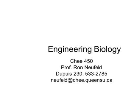 Engineering Biology Chee 450 Prof. Ron Neufeld Dupuis 230, 533-2785
