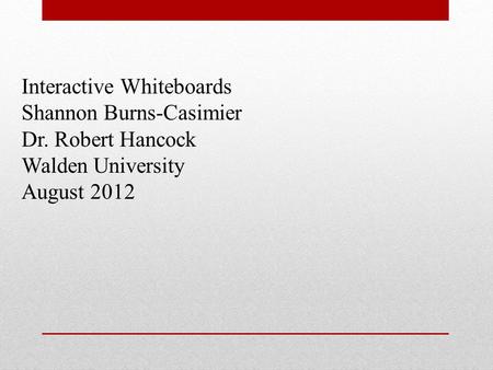 Interactive Whiteboards Shannon Burns-Casimier Dr. Robert Hancock Walden University August 2012.