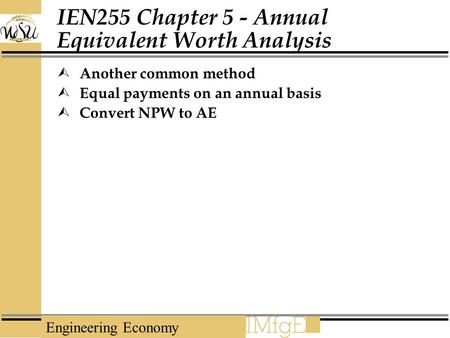 Engineering Economy IEN255 Chapter 5 - Annual Equivalent Worth Analysis  Another common method  Equal payments on an annual basis  Convert NPW to AE.