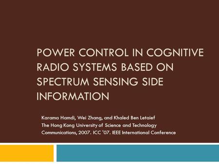 POWER CONTROL IN COGNITIVE RADIO SYSTEMS BASED ON SPECTRUM SENSING SIDE INFORMATION Karama Hamdi, Wei Zhang, and Khaled Ben Letaief The Hong Kong University.
