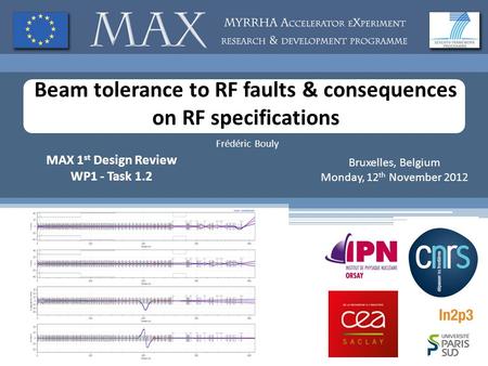 Beam tolerance to RF faults & consequences on RF specifications Frédéric Bouly MAX 1 st Design Review WP1 - Task 1.2 Bruxelles, Belgium Monday, 12 th November.