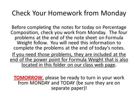 Check Your Homework from Monday Before completing the notes for today on Percentage Composition, check you work from Monday. The four problems at the end.