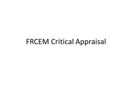 FRCEM Critical Appraisal. Format 90 minutes Diagnostic or therapeutic papers SAQ – Summary / abstract – Design – good / bad points – Definitions – What.