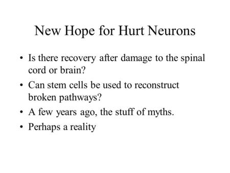 New Hope for Hurt Neurons Is there recovery after damage to the spinal cord or brain? Can stem cells be used to reconstruct broken pathways? A few years.