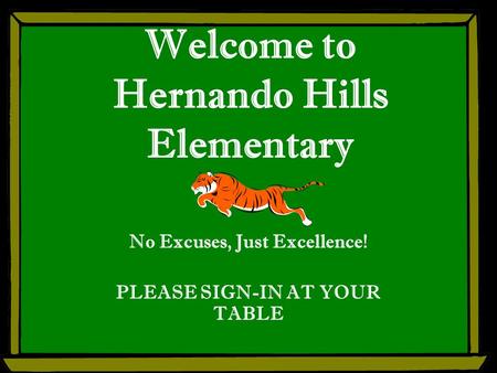 Welcome to Hernando Hills Elementary No Excuses, Just Excellence! PLEASE SIGN-IN AT YOUR TABLE.