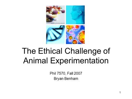 Phil 7570, Fall 2007 Bryan Benham The Ethical Challenge of Animal Experimentation 1.