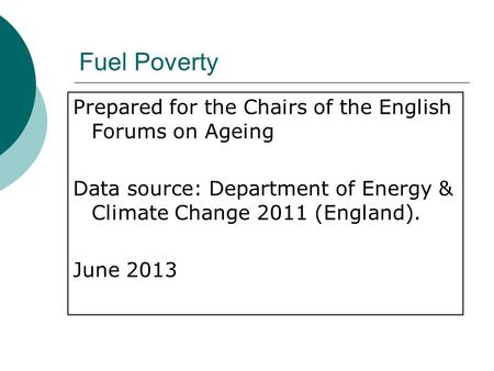 Fuel Poverty Prepared for the Chairs of the English Forums on Ageing Data source: Department of Energy & Climate Change 2011 (England). June 2013.