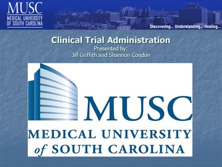 Clinical Trial Administration Presented by: Jill Griffith and Shannon Condon.