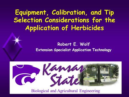 Equipment, Calibration, and Tip Selection Considerations for the Application of Herbicides Robert E. Wolf Extension Specialist Application Technology Biological.