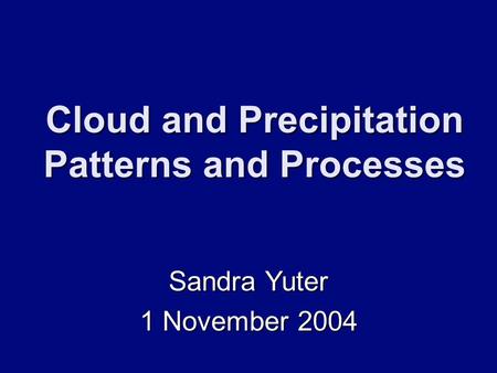 Cloud and Precipitation Patterns and Processes Sandra Yuter 1 November 2004.