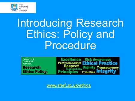 Introducing Research Ethics: Policy and Procedure www.shef.ac.uk/ethics.