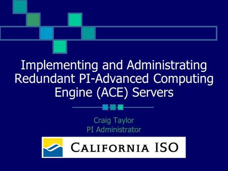 Implementing and Administrating Redundant PI-Advanced Computing Engine (ACE) Servers Craig Taylor PI Administrator.