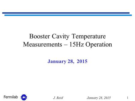 Fermilab Booster Cavity Temperature Measurements – 15Hz Operation January 28, 2015 J. Reid 1.